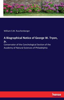 A Biographical Notice of George W. Tryon, Jr.: Conservator of the Conchological Section of the Academy of Natural Sciences of Philadelphia - Ruschenberger, William S W