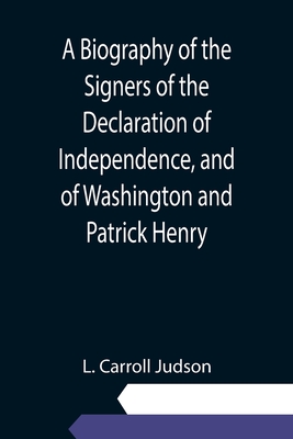 A Biography of the Signers of the Declaration of Independence, and of Washington and Patrick Henry; With an appendix, containing the Constitution of the United States, and other documents - Carroll Judson, L