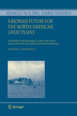 A Biomass Future for the North American Great Plains: Toward Sustainable Land Use and Mitigation of Greenhouse Warming - Rosenberg, Norman J.