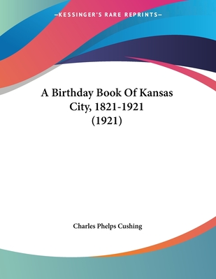 A Birthday Book Of Kansas City, 1821-1921 (1921) - Cushing, Charles Phelps