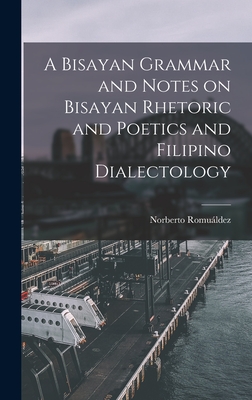 A Bisayan Grammar and Notes on Bisayan Rhetoric and Poetics and Filipino Dialectology - Romuldez, Norberto