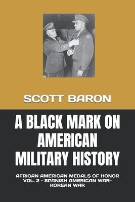 A Black Mark on American Military History: African American Medals of Honor Vol. 2 - Spanish American War-Korean War - Sterner, Douglas (Editor), and Baron, Scott