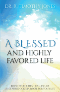 A Blessed And Highly Favored Life: Rising to the High Calling of Accepting God's Purpose for Your Life