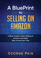 A BluePrint to Selling on Amazon: A Basic Guide to Start Selling on Amazon and Make Side Income Part Time