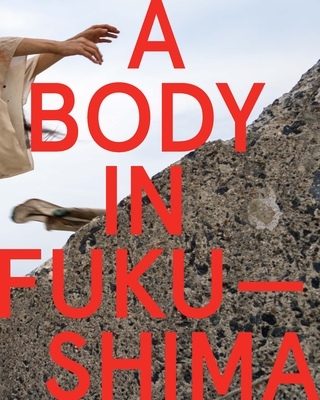 A Body in Fukushima - Otake, Eiko, and Johnston, William