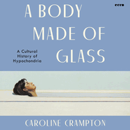 A Body Made of Glass: A Cultural History of Hypochondria