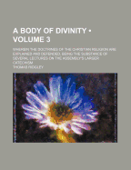 A Body of Divinity (Volume 3); Wherein the Doctrines of the Christian Religion Are Explained and Defended, Being the Substance of Several Lectures on the Assembly's Larger Catechism