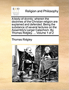 A Body of Divinity: Wherein the Doctrines of the Christian Religion Are Explained and Defended, Being the Substance of Several Lectures on the Assembly's Larger Catechism