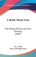 A Book About Fans: The History Of Fans And Fan-Painting (1895)