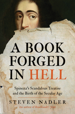 A Book Forged in Hell: Spinoza's Scandalous Treatise and the Birth of the Secular Age - Nadler, Steven