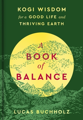 A Book of Balance: Kogi Wisdom for a Good Life and Thriving Earth - Buchholz, Lucas