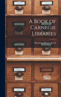 A Book of Carnegie Libraries - Koch, Theodore Wesley