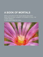 A Book of Mortals; Being a Record of the Good Deeds and Good Qualities of What Humanity Is Pleased to Call the Lower Animals