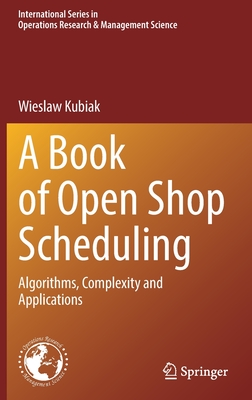 A Book of Open Shop Scheduling: Algorithms, Complexity and Applications - Kubiak, Wieslaw