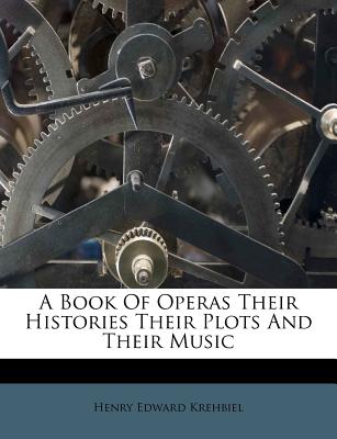 A Book of Operas Their Histories Their Plots and Their Music - Krehbiel, Henry Edward