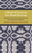 A Book of Patterns for Hand-Weaving; Designs from the John Landes Drawings in the Pennsylvnia Museum