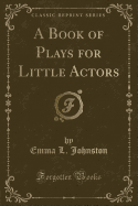 A Book of Plays for Little Actors (Classic Reprint)
