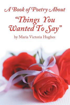 A Book of Poetry About "Things You Wanted to Say" - Hughes, Maria Victoria