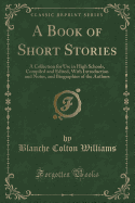 A Book of Short Stories: A Collection for Use in High Schools, Compiled and Edited, with Introduction and Notes, and Biographies of the Authors (Classic Reprint)