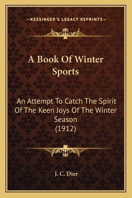 A Book Of Winter Sports: An Attempt To Catch The Spirit Of The Keen Joys Of The Winter Season (1912) - Dier, J C