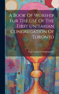 A Book Of Worship For The Use Of The First Unitarian Congregation Of Toronto
