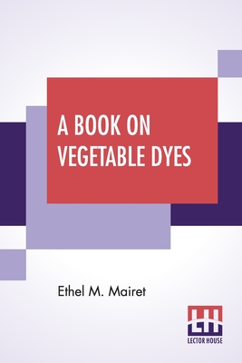 A Book On Vegetable Dyes - Mairet, Ethel M