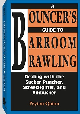 A Bouncer's Guide to Barroom Brawling: Dealing with the Sucker Puncher, Streetfighter and Ambusher - Quinn, Peyton
