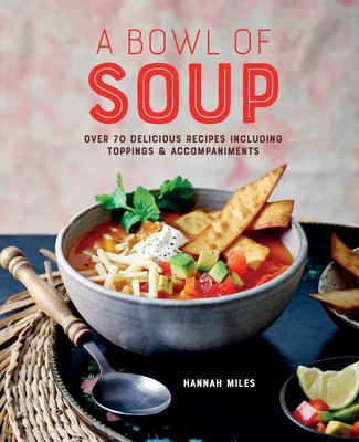 A Bowl of Soup: Over 70 Delicious Recipes Including Toppings & Accompaniments - Miles, Hannah