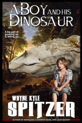 A Boy and His Dinosaur: A big part of growing up is letting go ... - Spitzer, Wayne Kyle
