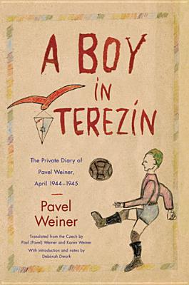 A Boy in Terezn: The Private Diary of Pavel Weiner, April 1944-April 1945 - Weiner, Pavel (Translated by), and Weiner, Karen (Editor), and Dwork, Debrah (Introduction by)