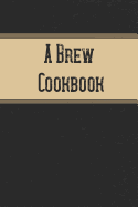 A Brew Cookbook: Home Beer Brewing Log Notebook