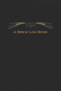 A Brew Log Book: Beer Brewing Notebook for the Brewer