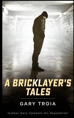 A Bricklayer's Tales - Troia, Gary, PH.D.