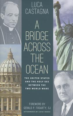 A Bridge Across the Ocean: The United States and the Holy See between the Two World Wars - Castagna, Luca, and Fogarty, Gerald P. (Foreword by), and Rossi, Luigi (Foreword by)