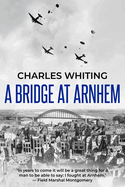 A Bridge at Arnhem: The Towering Story of the Greatest Airborne Operation in World War II