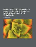 A Brief Account of a Visit to Some of the Brethren in the West of Scotland [By J. Thompson] - Thompson, J