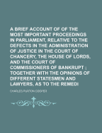 A Brief Account of Some of the Most Important Proceedings in Parliament, Relative to the Defects in the Administration of Justice in the Court of Chancery, the House of Lords, and the Court of Commissioners of Bankrupt; Together with the Opinions of Diff