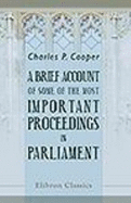 A Brief Account of Some of the Most Important Proceedings in Parliament. Relative to the Defects in the Administration of Justice in the Court of Chancery, the House of Lords, and the Court of Commissioners of Bankrupt