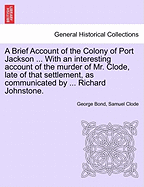 A Brief Account of the Colony of Port Jackson ... with an Interesting Account of the Murder of Mr. Clode, Late of That Settlement, as Communicated by ... Richard Johnstone. Sixth Edition