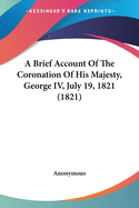 A Brief Account Of The Coronation Of His Majesty, George IV, July 19, 1821 (1821)