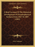 A Brief Account Of The Historical Development Of Pseudospherical Surfaces From 1827 To 1887 (1905)