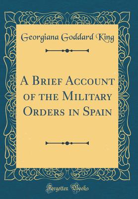 A Brief Account of the Military Orders in Spain (Classic Reprint) - King, Georgiana Goddard