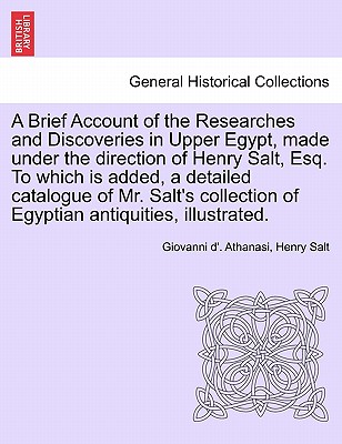 A Brief Account of the Researches and Discoveries in Upper Egypt, Made Under the Direction of Henry Salt, Esq. to Which Is Added, a Detailed Catalogue of Mr. Salt's Collection of Egyptian Antiquities, Illustrated. - Athanasi, Giovanni D', and Salt, Henry