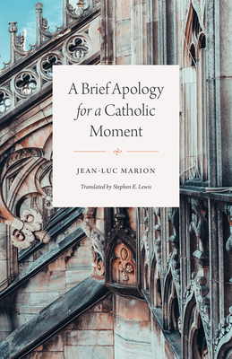 A Brief Apology for a Catholic Moment - Marion, Jean-Luc, and Lewis, Stephen E (Translated by)