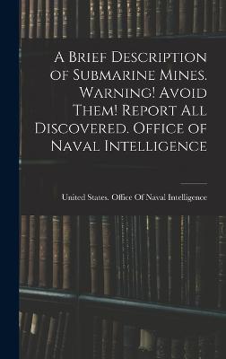 A Brief Description of Submarine Mines. Warning! Avoid Them! Report all Discovered. Office of Naval Intelligence - United States Office of Naval Intell (Creator)