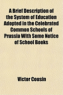 A Brief Description of the System of Education Adopted in the Celebrated Common Schools of Prussia W