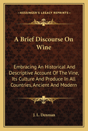 A Brief Discourse On Wine: Embracing An Historical And Descriptive Account Of The Vine, Its Culture And Produce In All Countries, Ancient And Modern