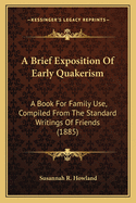 A Brief Exposition Of Early Quakerism: A Book For Family Use, Compiled From The Standard Writings Of Friends (1885)