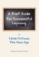 A Brief Guide for Successful Learning: Or I Wish I'd Known This Years Ago
