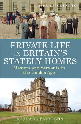 A Brief Guide to Private Life in Britain's Stately Homes: Masters and Servants in the Golden Age - Paterson, Mike